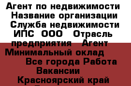 Агент по недвижимости › Название организации ­ Служба недвижимости ИПС, ООО › Отрасль предприятия ­ Агент › Минимальный оклад ­ 60 000 - Все города Работа » Вакансии   . Красноярский край,Бородино г.